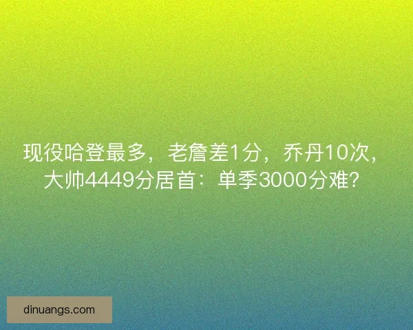 现役哈登最多，老詹差1分，乔丹10次，大帅4449分居首：单季3000分难？