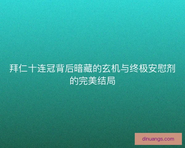 拜仁十连冠背后暗藏的玄机与终极安慰剂的完美结局