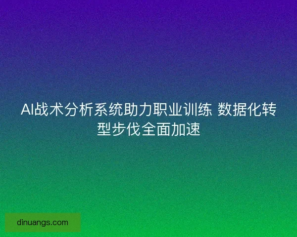 AI战术分析系统助力职业训练 数据化转型步伐全面加速