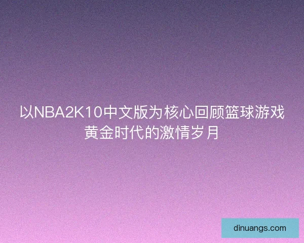 以NBA2K10中文版为核心回顾篮球游戏黄金时代的激情岁月