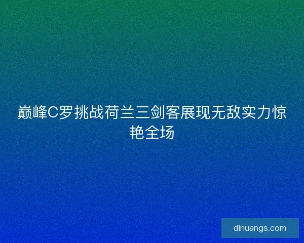 巅峰C罗挑战荷兰三剑客展现无敌实力惊艳全场
